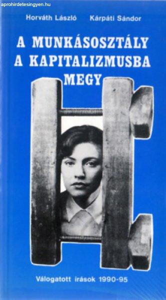 A munkásosztály a kapitalizmusba megy (Válogatott írások 1990-95) -
Horváth lászló - Kárpáti Sándor