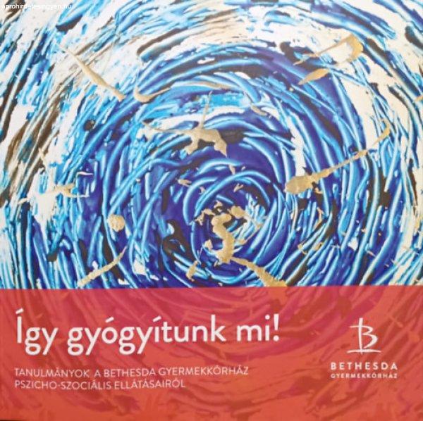 Így gyógyítunk mi! - Tanulmányok a Bethesda Gyermekkórház
pszicho-szociális ellátásairól - Tamásné Bese Nóra (szerk.), Maucháné
Ligeti Nóra (szerk.)