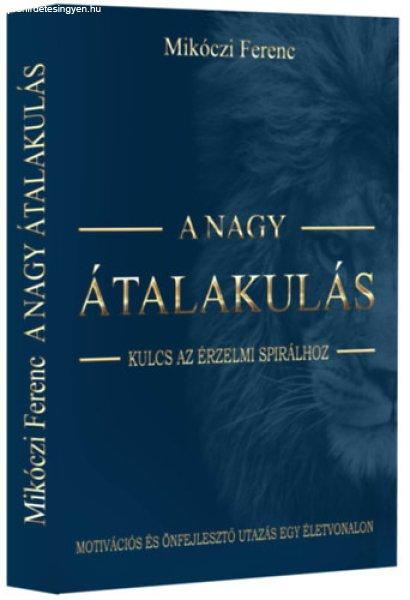 A nagy átalakulás - Kulcs az érzelmi spirálhoz - Motivációs és
önfejlesztő utazás egy életvonalon - Mikóczi Ferenc