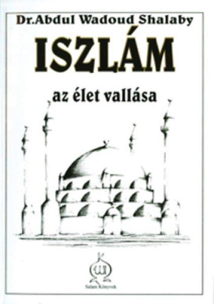 Iszlám, az élet vallása - Dr. Abdul Wadoud Shalaby