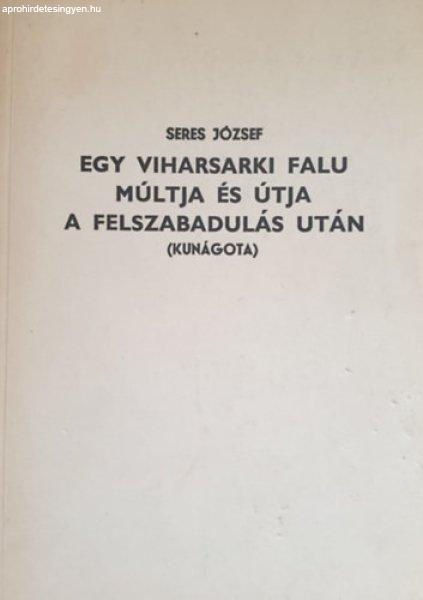 Egy viharsarki falu múltja és útja a felszabadulás után (Kunágota) - Seres
József