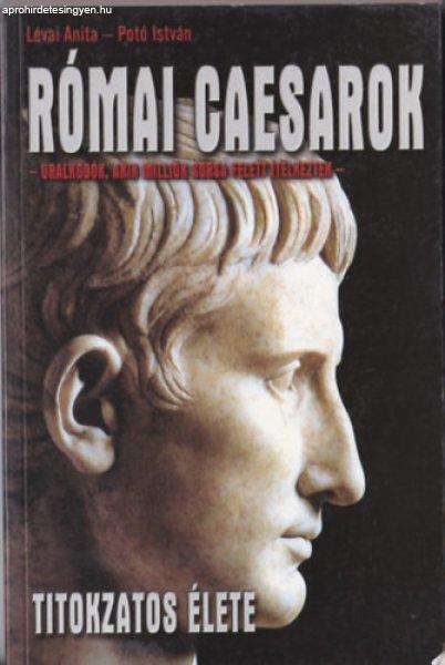 Római caesarok titokzatos élete - uralkodók, akik milliók sorsa felet
ítélkeztek - - Lévai Anita, Potó István