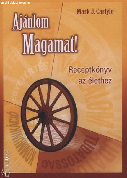 Ajánlom Magamat! - Receptkönyv az élethez - Markj.carlyle, Mark. J. Carlyle