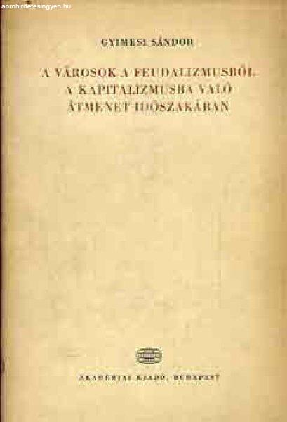 A városok a feudalizmusból a kapitalizmusba való átmenet időszakában -
Gyimesi Sándor