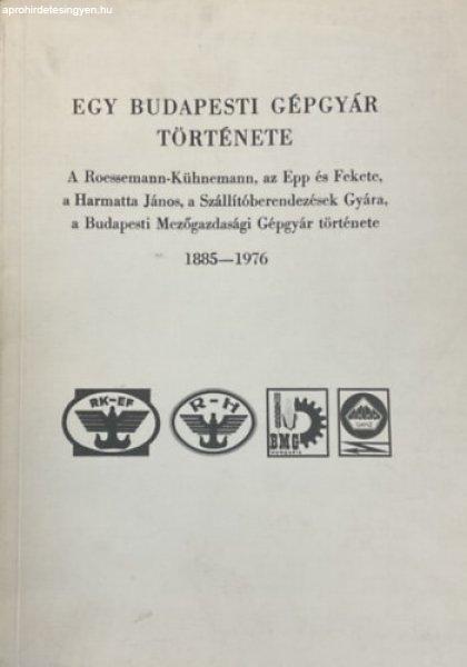 Egy budapesti gépgyár története - A Roessemann-Kühnemann, az Epp és
Fekete, a Harmatta János, a Szállítóberendezések Gyára, a Budapesti
Mezőgazdasági Gépgyár története 1885-1976 - Farkas Elemérné dr.;
Meggyesi László dr.; Káposztás István dr.