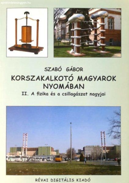 Korszakalkotó magyarok nyomában - II. A fizika és a csillagászat nagyjai -
Szabó Gábor