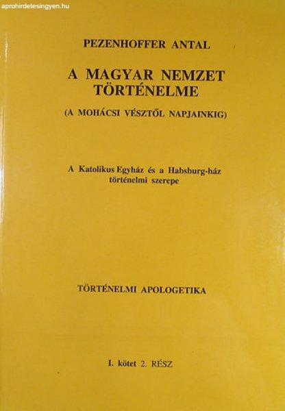 A magyar nemzet történelme (A mohácsi vésztől napjainkig) A Katolikus
Egyház és a Habsburg-ház történelmi szerepe. Történelmi apologetika I.
kötet - Pezenhoffer Antal