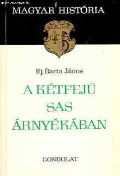 A kétfejű sas árnyékában (magyar história) - Ifj. Barta János