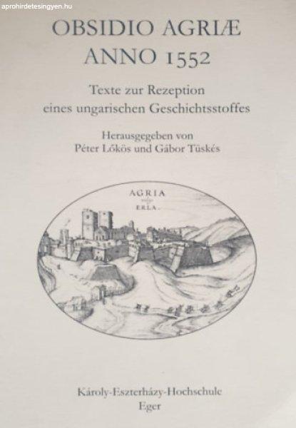 Obsidio Agriae Anno 1552 - Texte zur Rezeption eines ungarischen
Geschichtsstoffes - Péter Lőkös - Gábor Tüskés (Hrsg.)