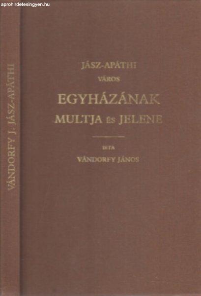 Jász-Apáthi város egyházának múltja és jelene (hasonmás kiadás) -
Vándorfy János