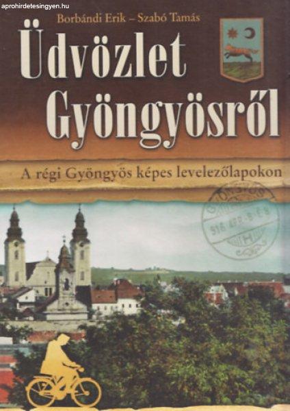 Üdvözlet Gyöngyösről - A régi Gyöngyös képes levelezőlapokon -
Borbándi Erik, Szabó Tamás