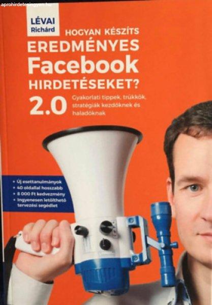 Hogyan készíts eredményes Facebook hirdetéseket? 2.0 - Gyakorlati tippek,
trükkök, stratégiák kezdőknek és haladóknak - Lévai Richárd