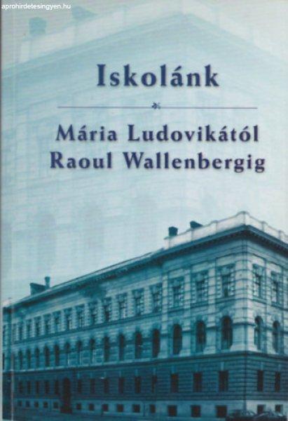 Iskolánk (Mária Ludovikától Raoul Wallenbergig) - Papp Márió (szerk.)