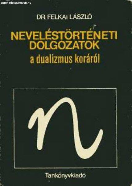 Neveléstörténeti dolgozatok a dualizmus koráról - Felkai László dr.