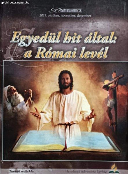 Egyedül hit által: a Római levél - Tanítói melléklet (Bibliatanulmányok
2017. október, november, december) - Zarkáné Teremy Krisztina (szerk.)