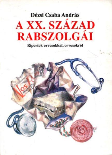 A XX. század rabszolgái-Riport orvosokkal, orvosokról - Dézsi Csaba András