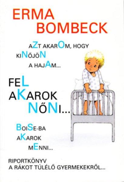 Azt akarom, hogy kinőjön a hajam...fel akarok nőni.....Boise-ba akarok menni
- Riportkönyv a rákot túlélő gyermekekről - Erma Bombeck