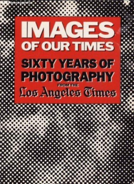 Images of Our Times - Sixty Years of Photography from the Los Angeles Times -
Robert Morton (ed.)