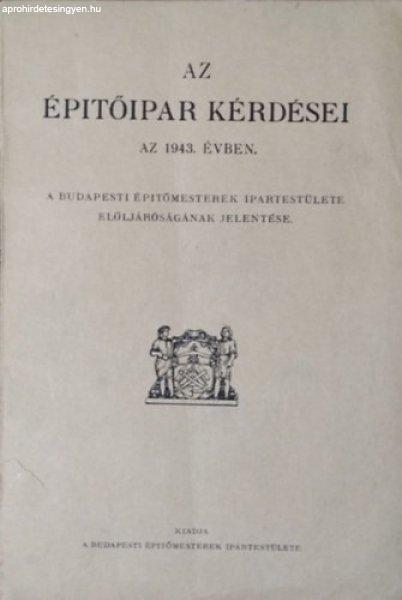 Az építőipar kérdései az 1943. évben - A Budapesti Építőmesterek
Ipartestülete elöljáróságának jelentése -