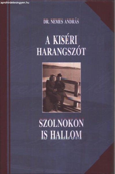 A kiséri harangszót Szolnokon is hallom - Válogatott cikkek 2006-2010 - Dr.
Nemes András