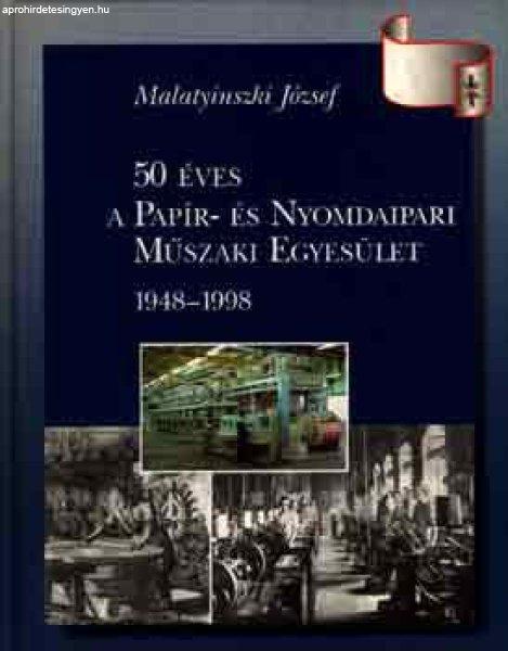 50 éves a Papír- és Nyomdaipari Műszaki Egyesület 1948-1998 - Malatyinszki
József