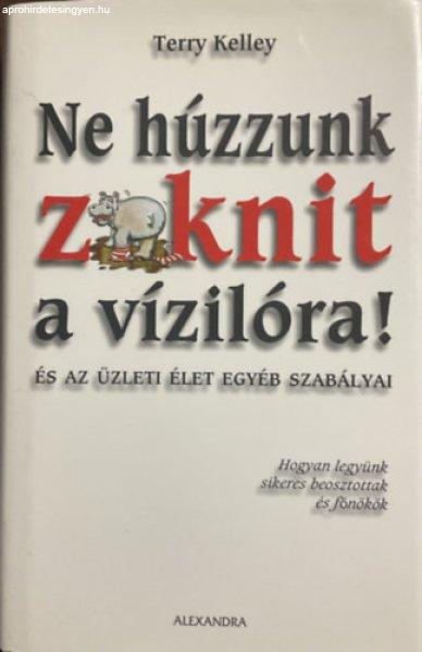 Ne húzzunk zoknit a vízilóra! - és az üzleti élet egyéb szabályai -
Terry Kelley