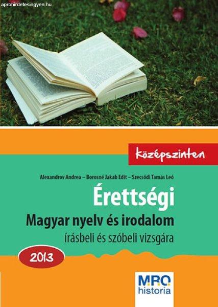 Érettségi - Magyar nyelv és irodalom írásbeli és szóbeli vizsgára -
Középszinten - 2013 - Borosné Jakab Edit; Szecsődi Tamás Leó; Alexandrov
Andrea