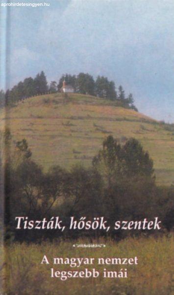 Tiszták, hősök, szentek - A magyar nemzet legszebb imái -