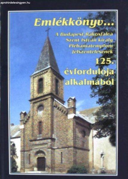 Emlékkönyv... A Budapest-Rákosfalva Szent István király Plébániatemplom
felszentelésének 125. ávfordulója alkalmából -