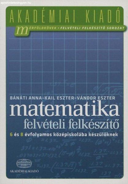 Matematika felvételi felkészítő 6 és 8 évfolyamos középiskolába
készülőknek - Bánáti Anna; Kail Eszter; Vándor Eszter