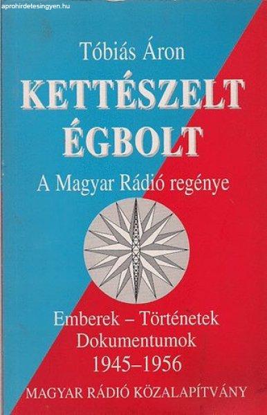 Kettészelt égbolt - A MAGYAR RÁDIÓ REGÉNYE/EMBEREK - TÖRTÉNETEK -
DOKUMENTUMOK 1945-1956 - Tóbiás Áron