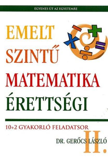 Emelt szintű matematika érettségi II. - 10+2 gyakorló feladatsor - Dr.
Gerőcs László