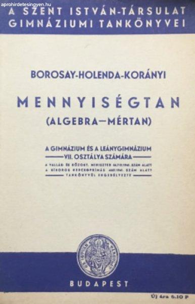 Mennyiségtan (algebra-mértan) A gimnázium és leánygimnázium VII. osztálya
számára - Borosay-Holenda-Korányi