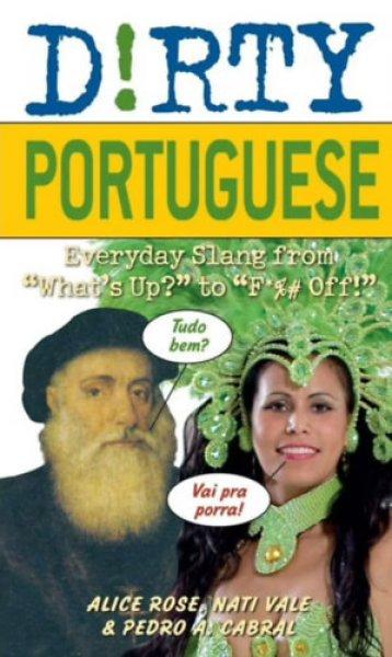 Dirty Portuguese - Everyday Slang from "What's Up?" to "F*%#
Off! - Alice Rose - Nati Vale - Pedro A. Cabral