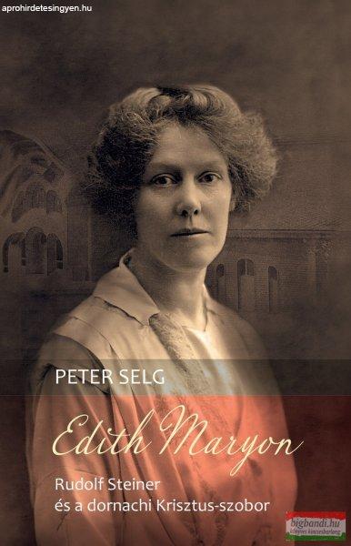 Peter Selg - Edith Maryon – Rudolf Steiner és a dornachi Krisztus-szobor