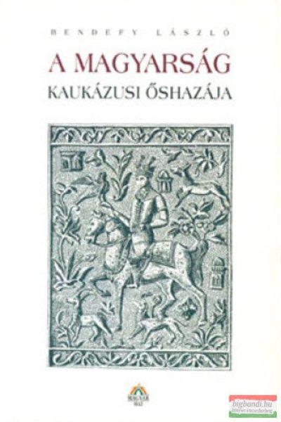 Bendefy László - A magyarság kaukázusi őshazája