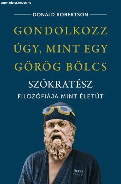 Gondolkozz úgy, mint egy görög bölcs - Szókratész filozófiája mint
életút