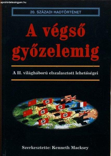 A végső győzelemig- A II. világháború elszalasztott lehetőségei -
Kenneth szerk. Macksey