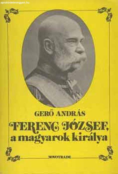 Ferenc József a magyarok királya - Gerő András