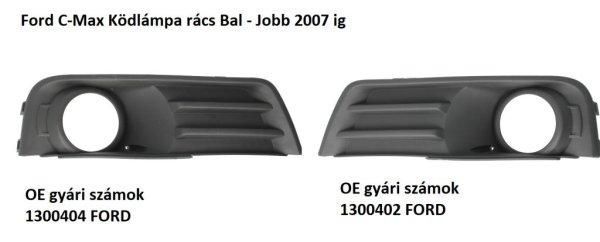  Ford C-Max Ködlámpa rács Bal - Jobb 2007 ig