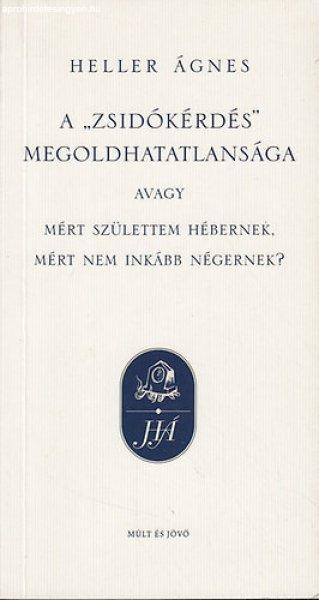 A zsidókérdés megoldhatatlansága, avagy: Mért születtem hébernek, mért
nem inkább négernek? - Heller Ágnes