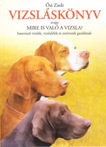 Vizsláskönyv - Avagy mire is való a vizsla? - Ismertető vizslák,
vizslafélék és retriverek gazdáinak - Ősi Zsolt