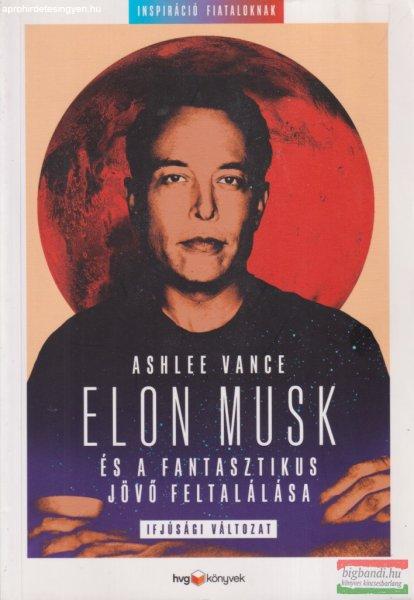 Ashlee Vance - Elon Musk és a fantasztikus jövő feltalálása 