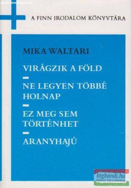 Mika Waltari - Virágzik a föld / Ne legyen többé holnap / Ez meg sem
történhet / Aranyhajú