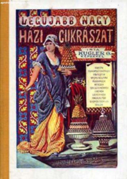 A legujabb nagy házi cukrászat - czukrászok, vendéglősök és
háziasszonyok legpraktikusabb kézikönyve - Kugler G.