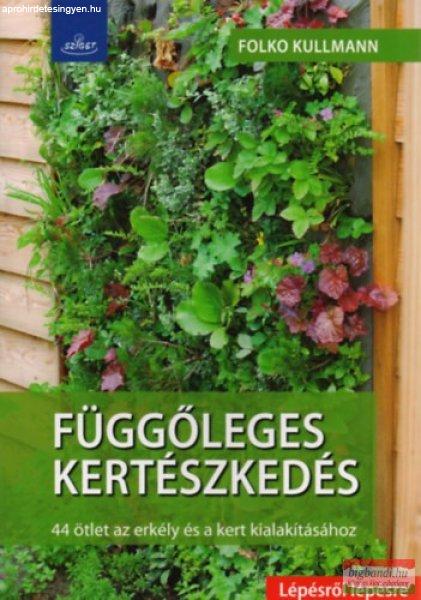 Dr. Folko Kullmann - Függőleges kertészkedés - 44 ötlet az erkély és a
kert kialakításához