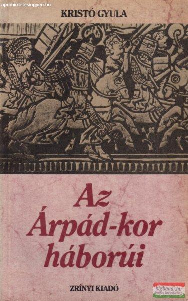 Kristó Gyula - Az Árpád-kor háborúi