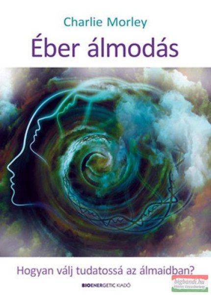 Charlie Morley - Éber álmodás - Hogyan válj tudatossá az álmaidban? 