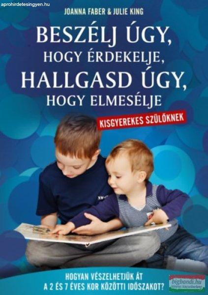 Joanna Faber, Julie King - Beszélj úgy, hogy érdekelje, hallgasd úgy, hogy
elmesélje - kisgyerekes szülőknek