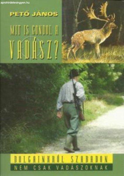 pető jános:Mit is gondol a vadász? - Dolgainkról, szabadon,nem csak
vadászoknak antikvár